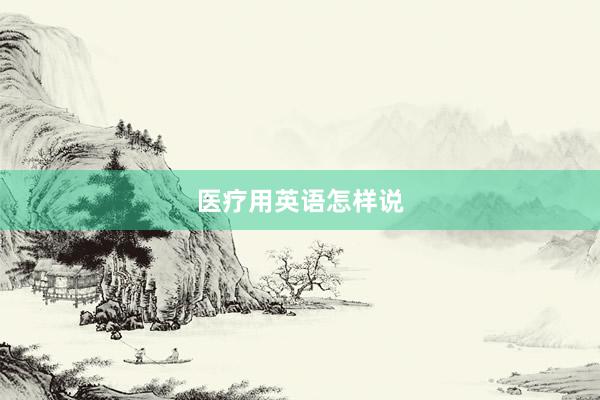 医疗用英语怎样说
