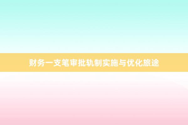 财务一支笔审批轨制实施与优化旅途